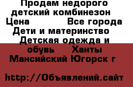 Продам недорого детский комбинезон › Цена ­ 1 000 - Все города Дети и материнство » Детская одежда и обувь   . Ханты-Мансийский,Югорск г.